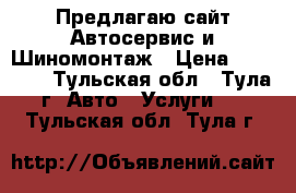 Предлагаю сайт Автосервис и Шиномонтаж › Цена ­ 20 000 - Тульская обл., Тула г. Авто » Услуги   . Тульская обл.,Тула г.